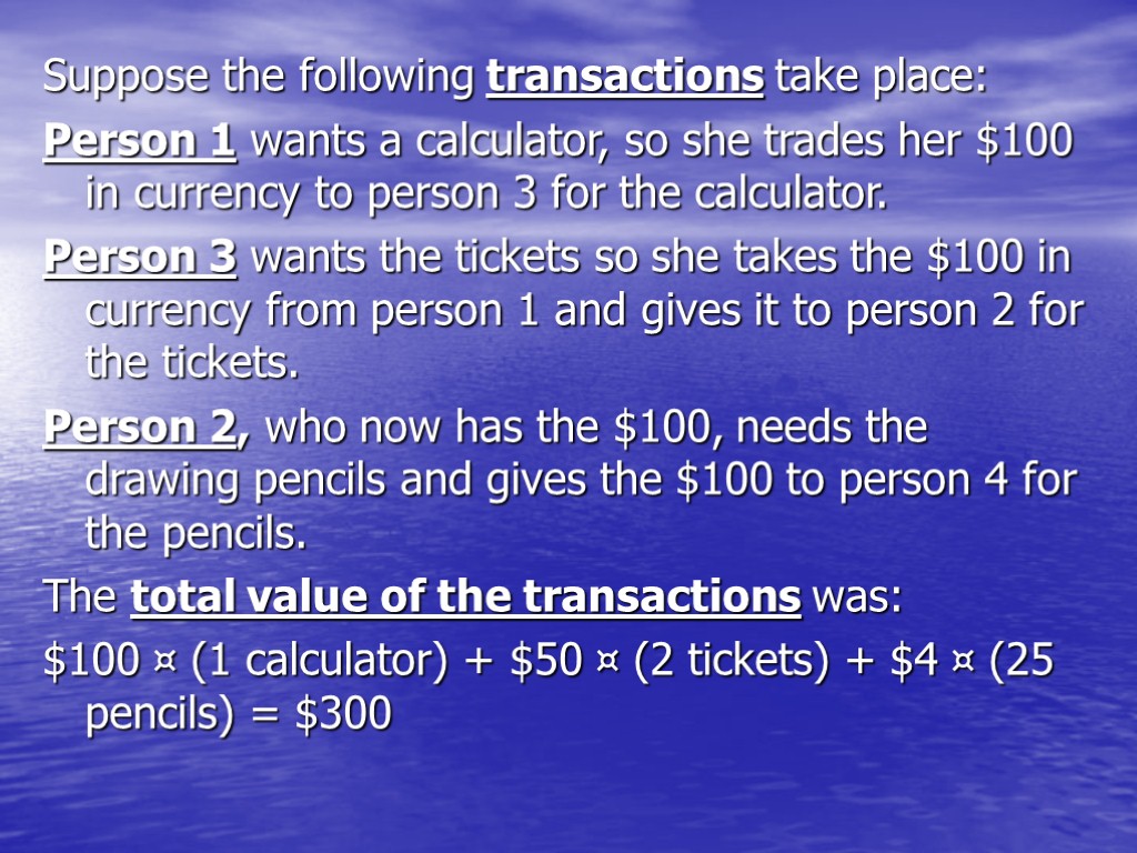 Suppose the following transactions take place: Person 1 wants a calculator, so she trades